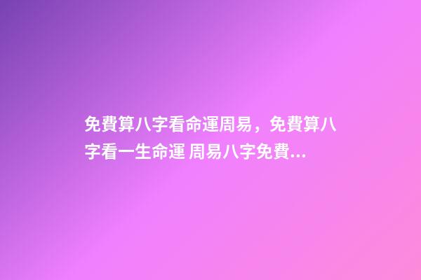 免費算八字看命運周易，免費算八字看一生命運 周易八字免費，免費測八字網 周易免費測八字-第1張-觀點-玄機派